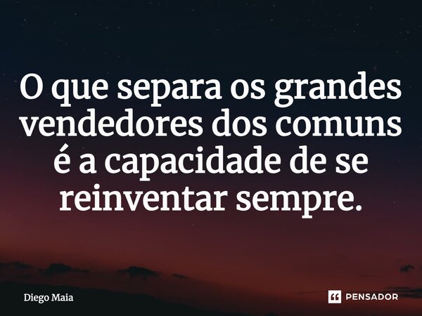 ⁠O que separa os grandes vendedores dos comuns é a capacidade de se reinventar sempre.... Frase de Diego Maia.