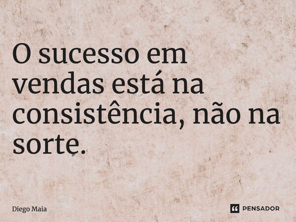 ⁠O sucesso em vendas está na consistência, não na sorte.... Frase de Diego Maia.