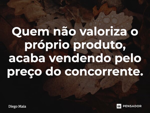 ⁠Quem não valoriza o próprio produto, acaba vendendo pelo preço do concorrente.... Frase de Diego Maia.