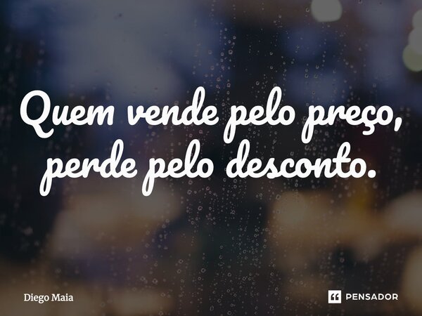 ⁠Quem vende pelo preço, perde pelo desconto.... Frase de Diego Maia.
