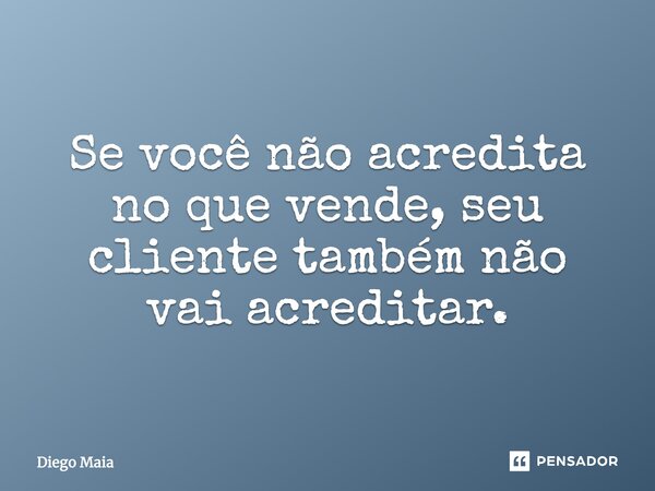 ⁠Se você não acredita no que vende, seu cliente também não vai acreditar.... Frase de Diego Maia.