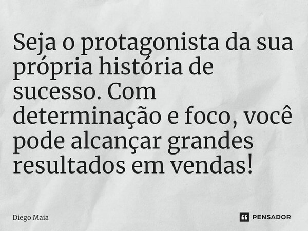 ⁠Seja o protagonista da sua própria história de sucesso. Com determinação e foco, você pode alcançar grandes resultados em vendas!... Frase de Diego Maia.
