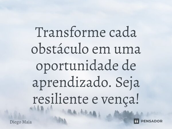 ⁠Transforme cada obstáculo em uma oportunidade de aprendizado. Seja resiliente e vença!... Frase de Diego Maia.