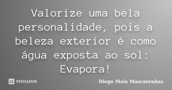 Valorize uma bela personalidade, pois a beleza exterior é como água exposta ao sol: Evapora!... Frase de Diego Maia Mascarenhas.