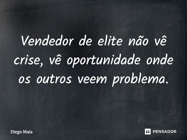⁠Vendedor de elite não vê crise, vê oportunidade onde os outros veem problema.... Frase de Diego Maia.