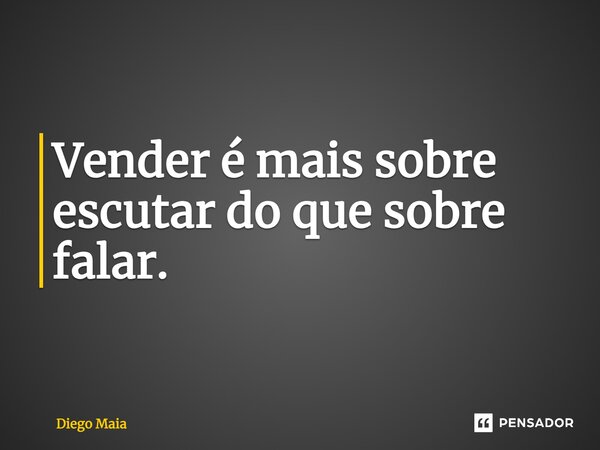 ⁠Vender é mais sobre escutar do que sobre falar.... Frase de Diego Maia.