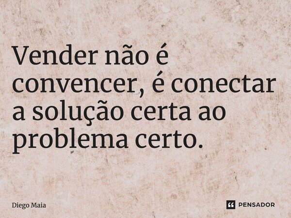 ⁠Vender não é convencer, é conectar a solução certa ao problema certo.... Frase de Diego Maia.