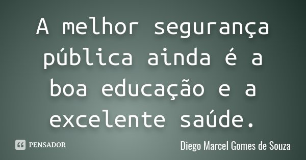 A melhor segurança pública ainda é a boa educação e a excelente saúde.... Frase de Diego Marcel Gomes de Souza.