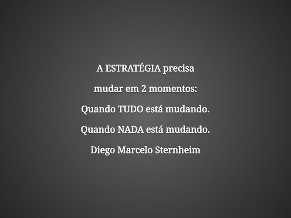 A ESTRATÉGIA precisa mudar em 2 momentos: Quando TUDO está mudando. Quando NADA está mudando. Diego Marcelo Sternheim... Frase de Diego Marcelo Sternheim.