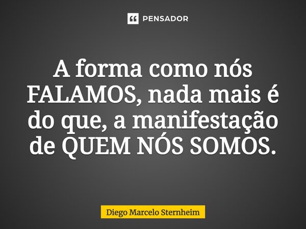 ⁠A forma como nós FALAMOS, nada mais é do que, a manifestação de QUEM NÓS SOMOS.... Frase de Diego Marcelo Sternheim.