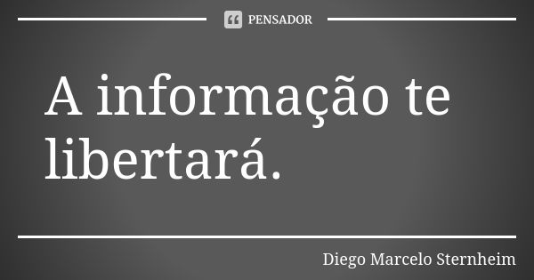 A informação te libertará.... Frase de Diego Marcelo Sternheim.