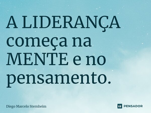 ⁠A LIDERANÇA começa na MENTE e no pensamento.... Frase de Diego Marcelo Sternheim.