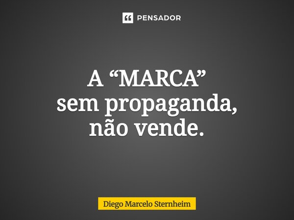 A “MARCA” sem propaganda, não vende.... Frase de Diego Marcelo Sternheim.