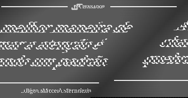 A melhor maneira de chamar a atenção é quebrando um padrão.... Frase de Diego Marcelo Sternheim.