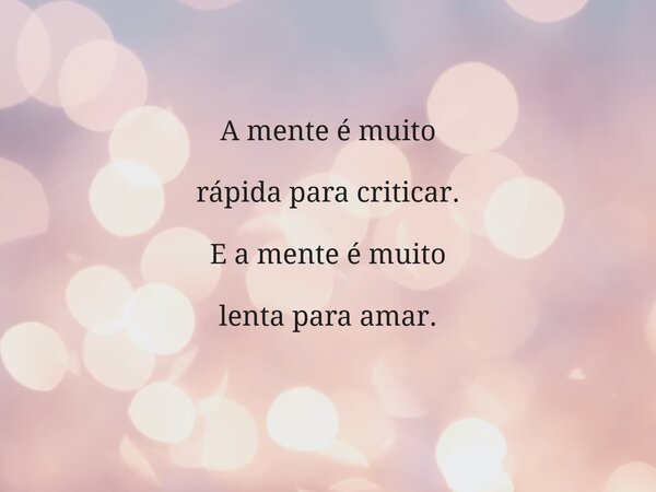 A mente é muito rápida para criticar. E a mente é muito lenta para amar.... Frase de diego_marcelo_sternheim.