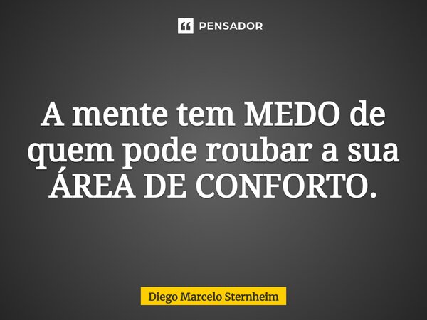 ⁠A mente tem MEDO de quem pode roubar a sua ÁREA DE CONFORTO.... Frase de Diego Marcelo Sternheim.