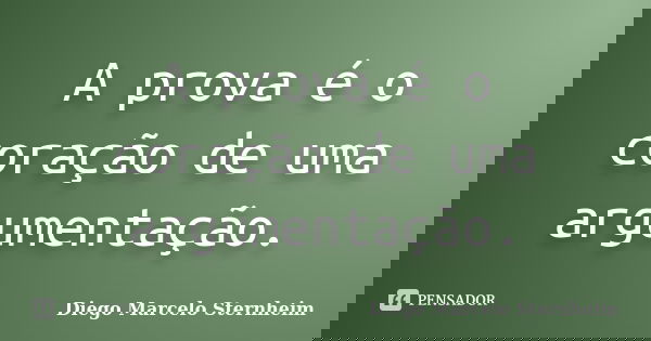 A prova é o coração de uma argumentação.... Frase de Diego Marcelo Sternheim.