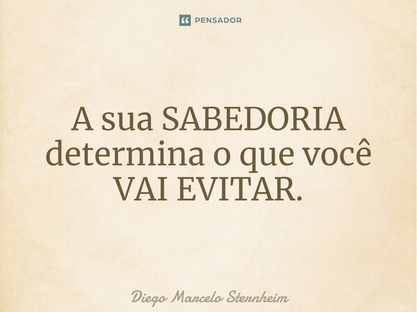 ⁠A sua SABEDORIA determina o que você VAI EVITAR.... Frase de Diego Marcelo Sternheim.