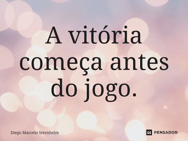 ⁠A vitória começa antes do jogo.... Frase de Diego Marcelo Sternheim.