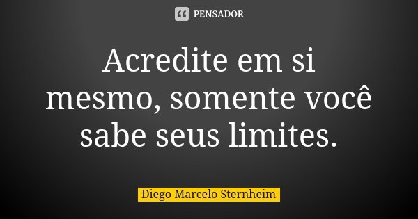 Acredite em si mesmo, somente você sabe seus limites.... Frase de Diego Marcelo Sternheim.