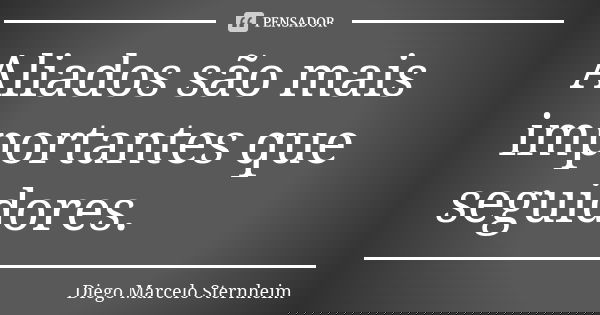 Aliados são mais importantes que seguidores.... Frase de Diego Marcelo Sternheim.