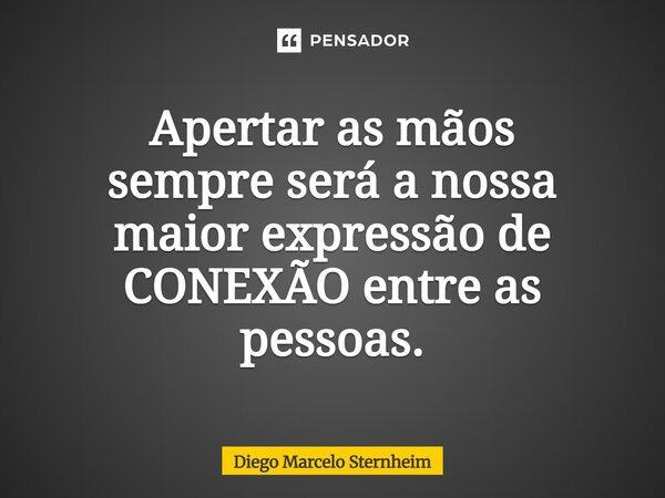 ⁠Apertar as mãos sempre seráa nossa maior expressão de CONEXÃO entre as pessoas.... Frase de Diego Marcelo Sternheim.