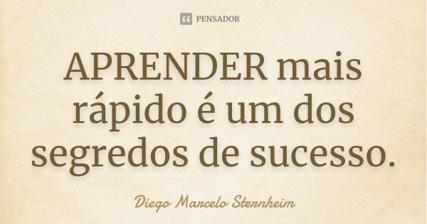 APRENDER mais rápido é um dos segredos de sucesso.... Frase de Diego Marcelo Sternheim.