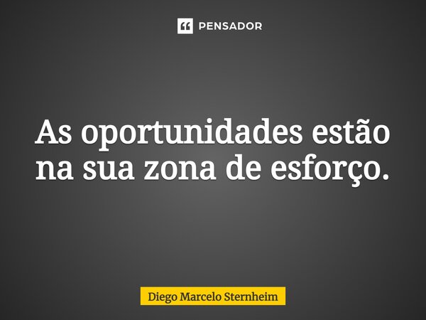 ⁠As oportunidades estão na suazona de esforço.... Frase de Diego Marcelo Sternheim.