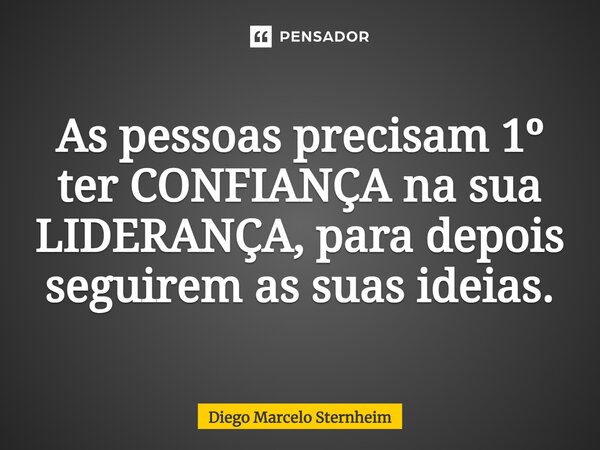 ⁠As pessoas precisam 1º ter CONFIANÇA na sua LIDERANÇA, para depois seguirem as suas ideias.... Frase de Diego Marcelo Sternheim.