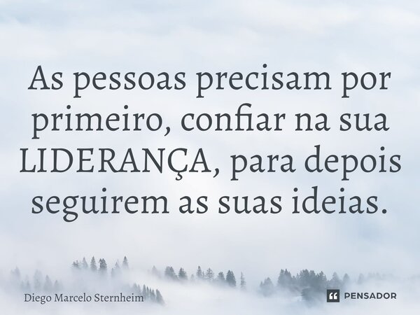 ⁠As pessoas precisam por primeiro, confiar na sua LIDERANÇA, para depois seguirem as suas ideias.... Frase de Diego Marcelo Sternheim.