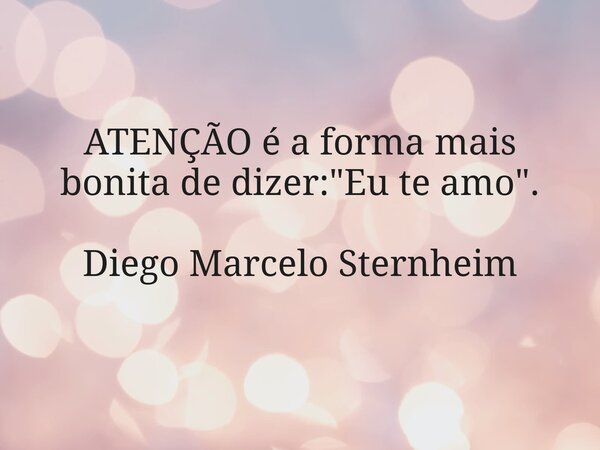 ATENÇÃO é a forma mais bonita de dizer: "Eu te amo". Diego Marcelo Sternheim... Frase de diego_marcelo_sternheim.