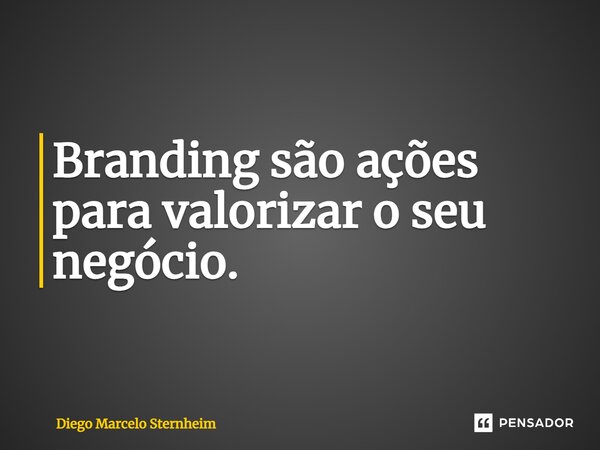 ⁠Branding são ações para valorizar o seu negócio.... Frase de Diego Marcelo Sternheim.