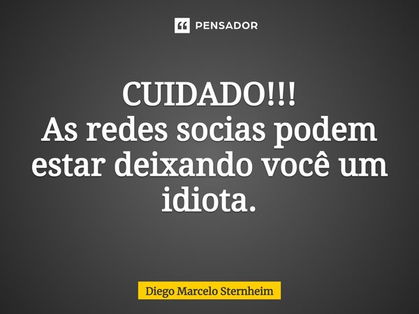⁠CUIDADO!!! As redes socias podem estar deixando você um idiota.... Frase de Diego Marcelo Sternheim.