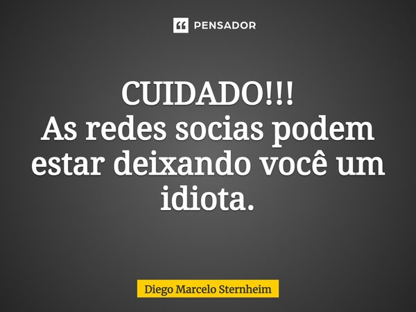 ⁠CUIDADO!!! As redes socias podem estar deixando você um idiota.... Frase de Diego Marcelo Sternheim.