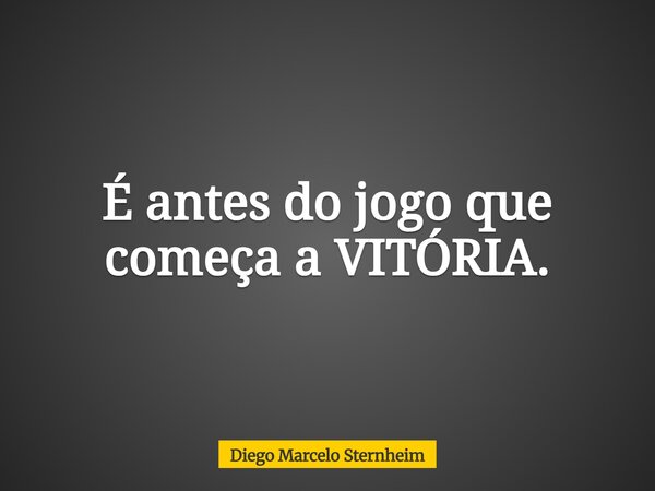 É antes do jogo que começa a VITÓRIA.... Frase de Diego Marcelo Sternheim.