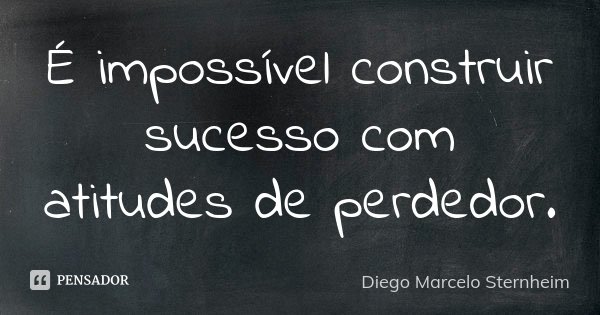 É impossível construir sucesso com atitudes de perdedor.... Frase de Diego Marcelo Sternheim.