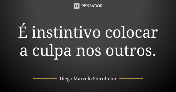 É instintivo colocar a culpa nos outros.... Frase de Diego Marcelo Sternheim.