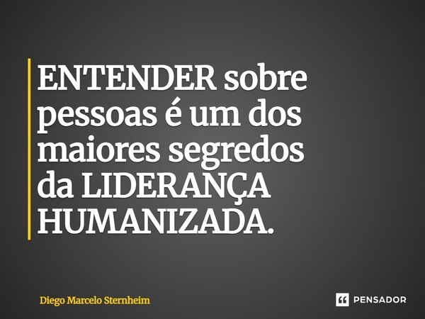 ⁠ENTENDER sobre pessoas éum dos maiores segredos daLIDERANÇA HUMANIZADA.... Frase de Diego Marcelo Sternheim.