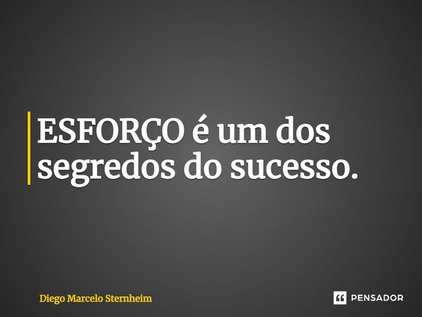 ESFORÇO é um dos segredos do sucesso.... Frase de Diego Marcelo Sternheim.