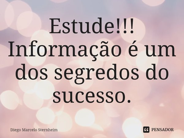 ⁠Estude!!! Informação é um dos segredos do sucesso.... Frase de Diego Marcelo Sternheim.