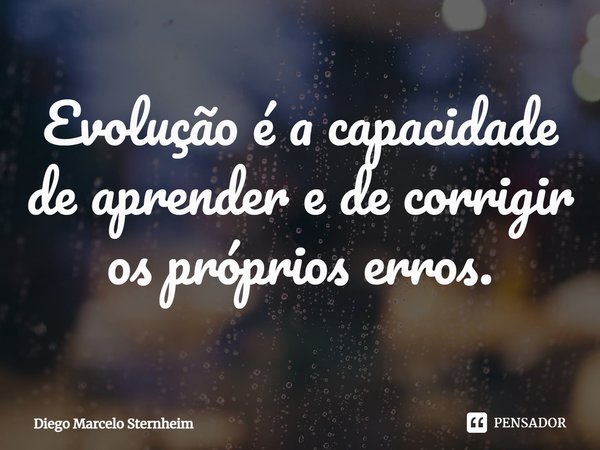 ⁠Evolução é a capacidade de aprender e de corrigir os próprios erros.... Frase de Diego Marcelo Sternheim.