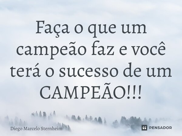 Faça o que um campeão faz e você terá o sucesso de um CAMPEÃO!!!... Frase de Diego Marcelo Sternheim.