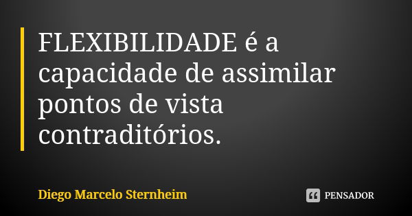 FLEXIBILIDADE é a capacidade de assimilar pontos de vista contraditórios.... Frase de Diego Marcelo Sternheim.