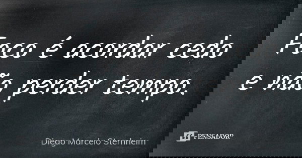 Foco é acordar cedo e não perder tempo.... Frase de Diego Marcelo Sternheim.