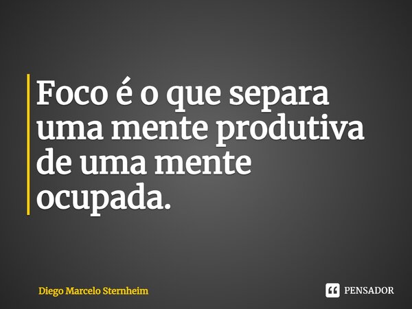 ⁠Foco é o que separa uma mente produtiva de uma mente ocupada.... Frase de Diego Marcelo Sternheim.