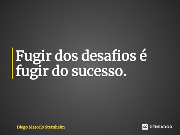 ⁠Fugir dos desafios é fugir do sucesso.... Frase de Diego Marcelo Sternheim.