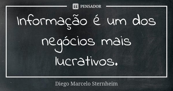 Informação é um dos negócios mais lucrativos.... Frase de Diego Marcelo Sternheim.