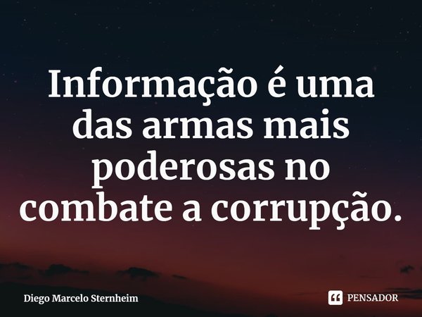 ⁠Informação é uma das armas mais poderosas no combate a corrupção.... Frase de Diego Marcelo Sternheim.