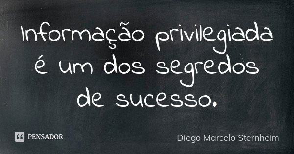 Informação privilegiada é um dos segredos de sucesso.... Frase de Diego Marcelo Sternheim.