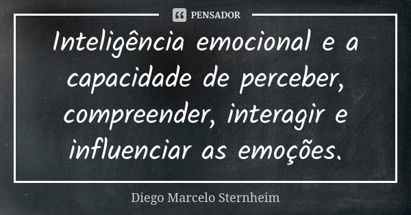 Inteligência emocional e a capacidade de perceber, compreender, interagir e influenciar as emoções.... Frase de Diego Marcelo Sternheim.